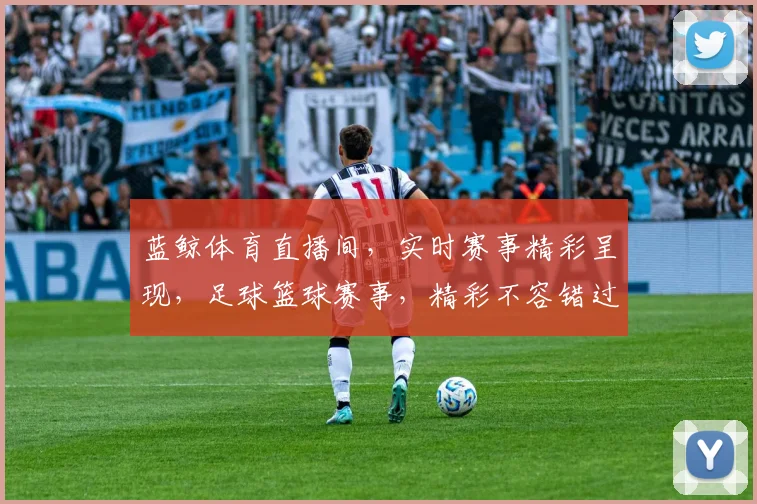 蓝鲸体育直播间，实时赛事精彩呈现，足球篮球赛事，精彩不容错过，敬请锁定