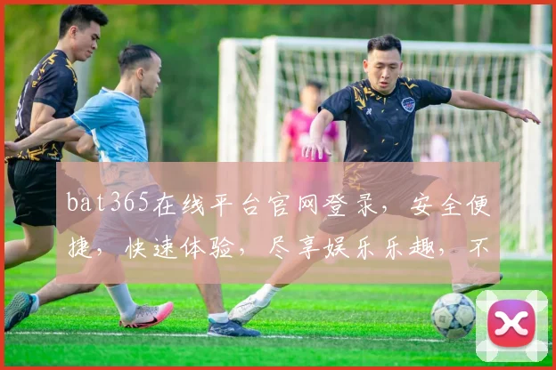 bat365在线平台官网登录，安全便捷，快速体验，尽享娱乐乐趣，不容错过
