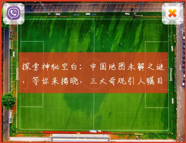 探索神秘空白：中国地图未解之谜，等你来揭晓，三大奇观引人瞩目，不容错过
