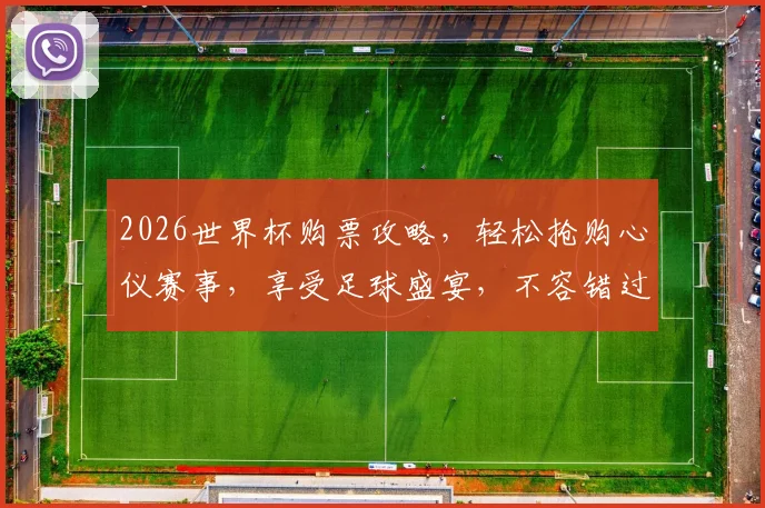 2026世界杯购票攻略，轻松抢购心仪赛事，享受足球盛宴，不容错过