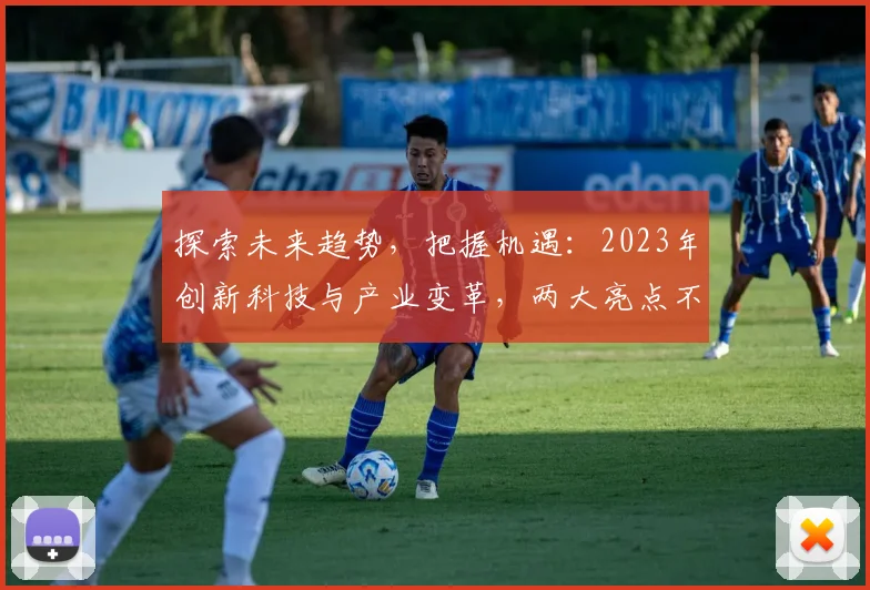 探索未来趋势，把握机遇：2023年创新科技与产业变革，两大亮点不容错过，