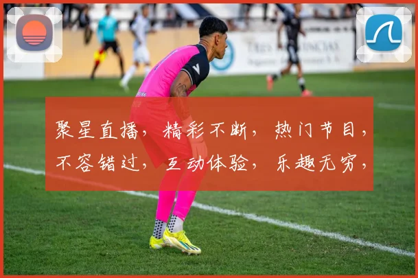 聚星直播，精彩不断，热门节目，不容错过，互动体验，乐趣无穷，快来加入