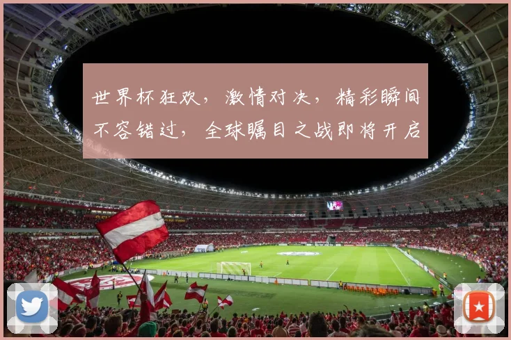 世界杯狂欢，激情对决，精彩瞬间不容错过，全球瞩目之战即将开启，您准备好了吗