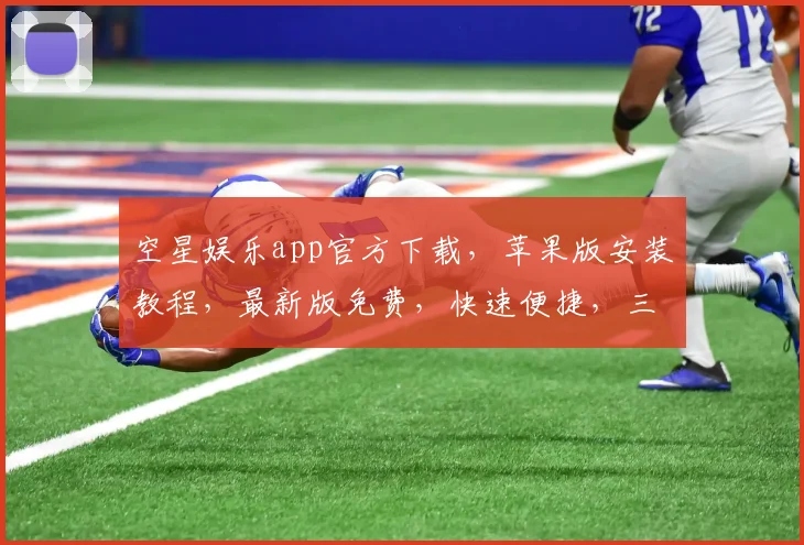 空星娱乐app官方下载，苹果版安装教程，最新版免费，快速便捷，三步搞定，不容错过