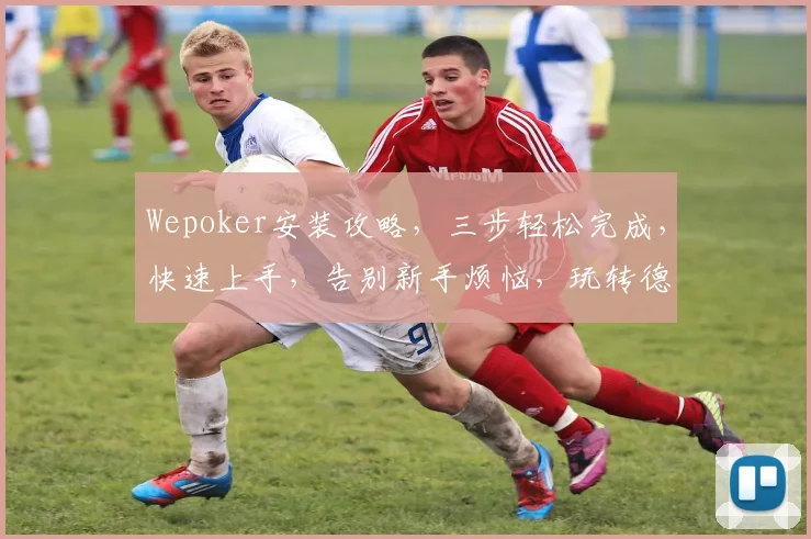 Wepoker安装攻略，三步轻松完成，快速上手，告别新手烦恼，玩转德州扑克游戏，尽享乐趣