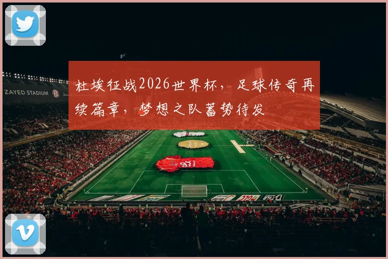 杜埃征战2026世界杯，足球传奇再续篇章，梦想之队蓄势待发